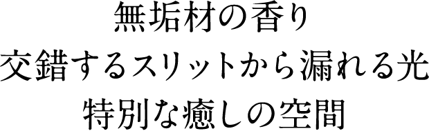 無垢材の香り交錯するスリットから漏れる光特別な癒しの空間
