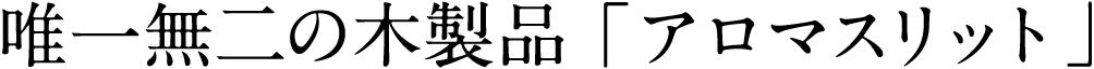唯一無二の木製品「アロマスリット」