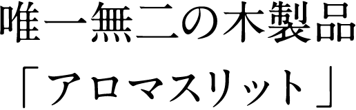 唯一無二の木製品「アロマスリット」