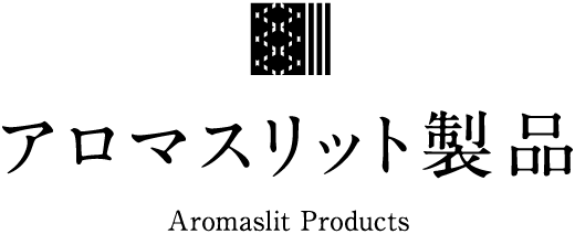 アロマスリット製品 Aromaslit Products